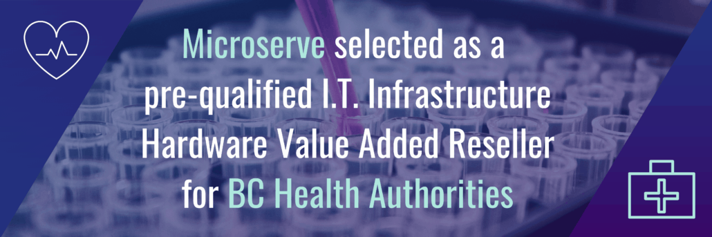 Microserve selected as a pre-qualified IT Infrastructure Hardware Value Added Reseller for BC Health Authorities