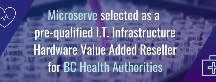 Microserve selected as a pre-qualified IT Infrastructure Hardware Value Added Reseller for BC Health Authorities